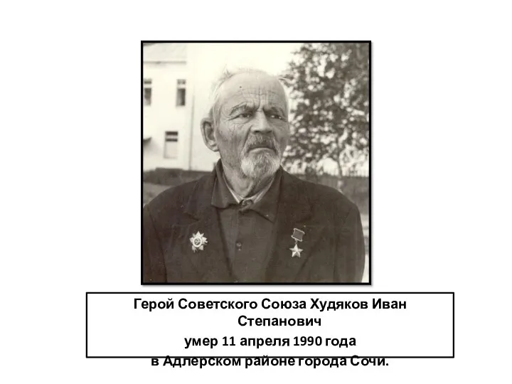Герой Советского Союза Худяков Иван Степанович умер 11 апреля 1990 года в Адлерском районе города Сочи.