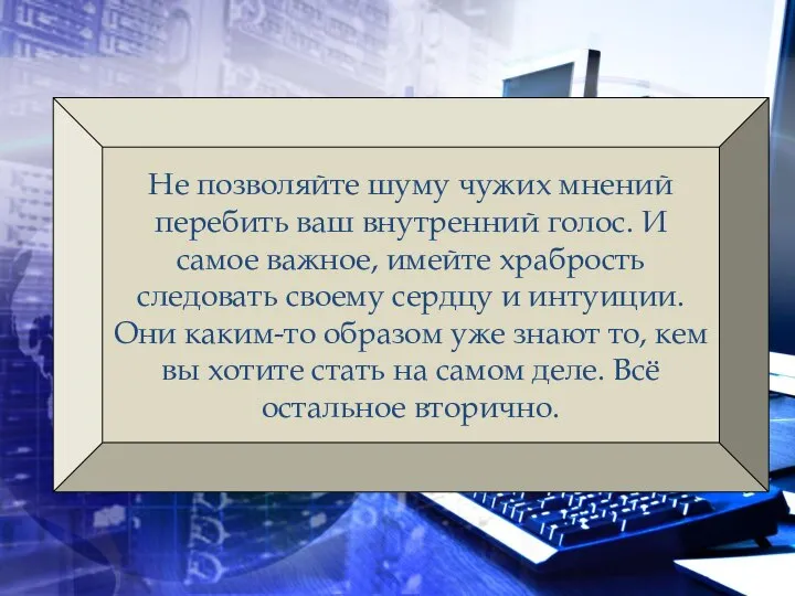 Не позволяйте шуму чужих мнений перебить ваш внутренний голос. И самое важное,