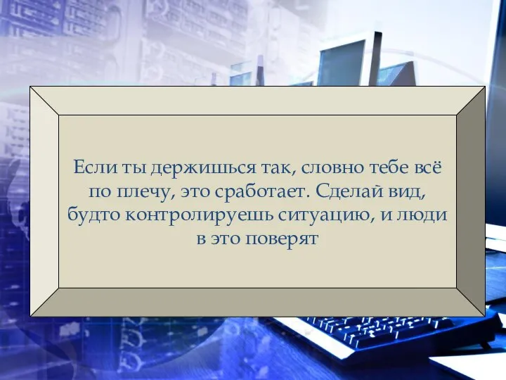 Если ты держишься так, словно тебе всё по плечу, это сработает. Сделай