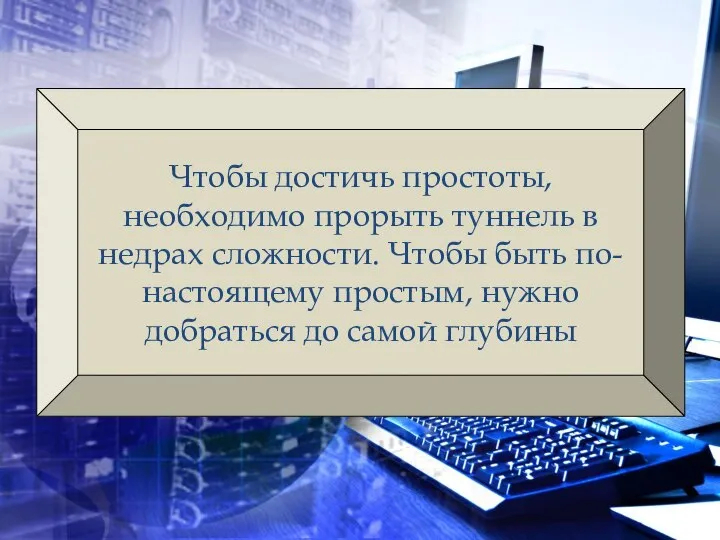 Чтобы достичь простоты, необходимо прорыть туннель в недрах сложности. Чтобы быть по-настоящему