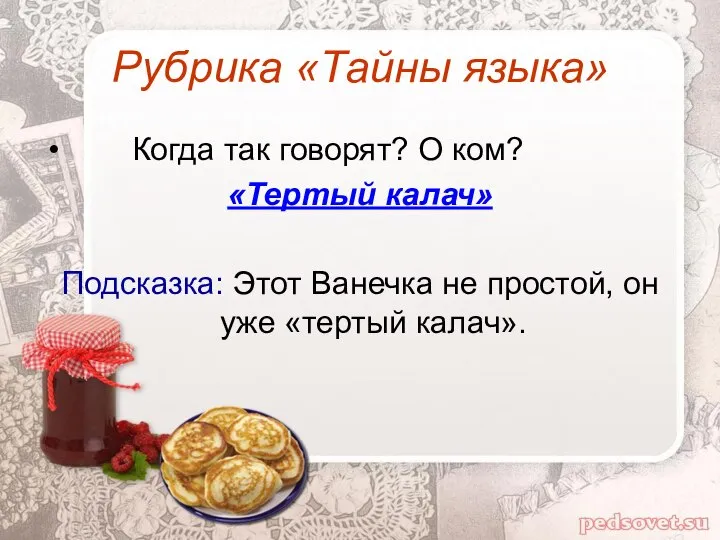 Рубрика «Тайны языка» Когда так говорят? О ком? «Тертый калач» Подсказка: Этот