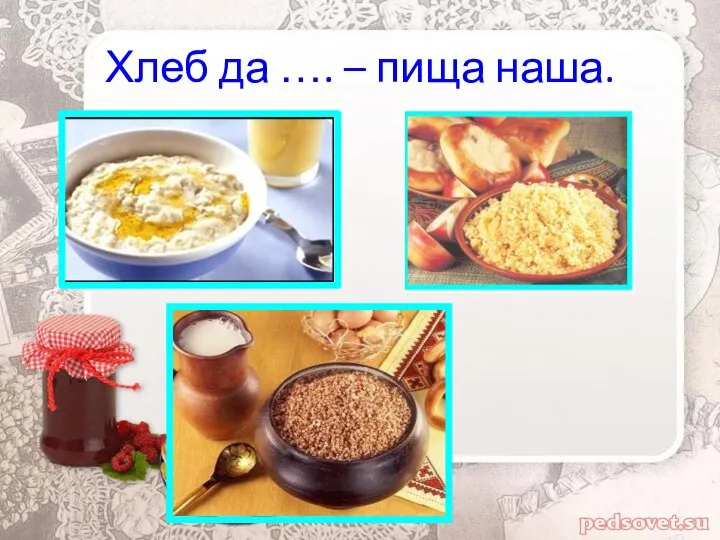 Хлеб да …. – пища наша.