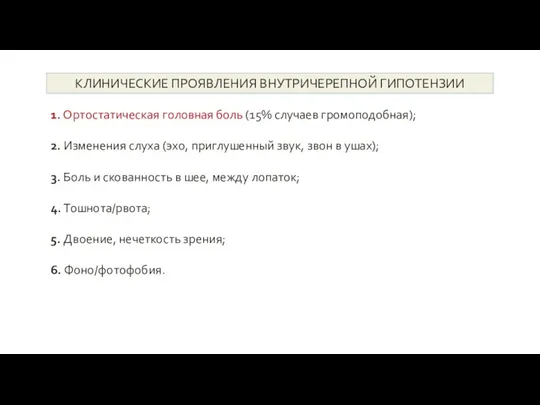 КЛИНИЧЕСКИЕ ПРОЯВЛЕНИЯ ВНУТРИЧЕРЕПНОЙ ГИПОТЕНЗИИ 1. Ортостатическая головная боль (15% случаев громоподобная); 2.