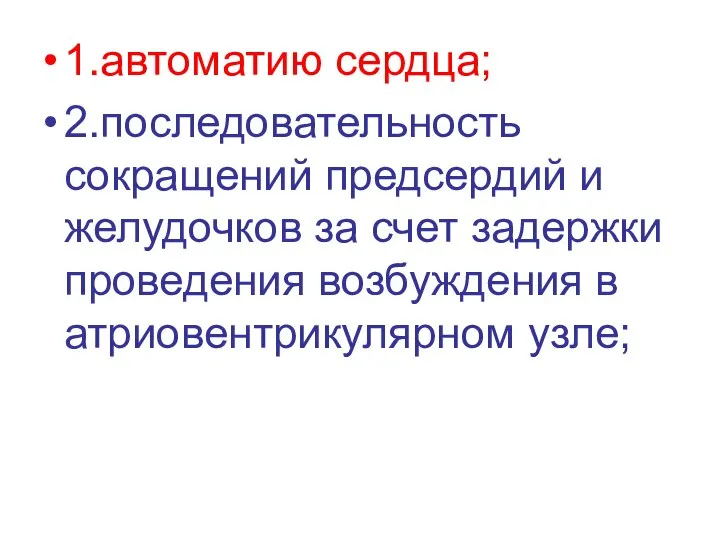 1.автоматию сердца; 2.последовательность сокращений предсердий и желудочков за счет задержки проведения возбуждения в атриовентрикулярном узле;