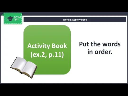 Put the words in order. Work in Activity Book Activity Book (ex.2, p.11)