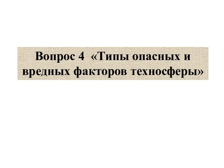 Вопрос 4 «Типы опасных и вредных факторов техносферы»