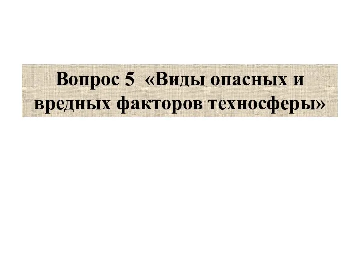 Вопрос 5 «Виды опасных и вредных факторов техносферы»