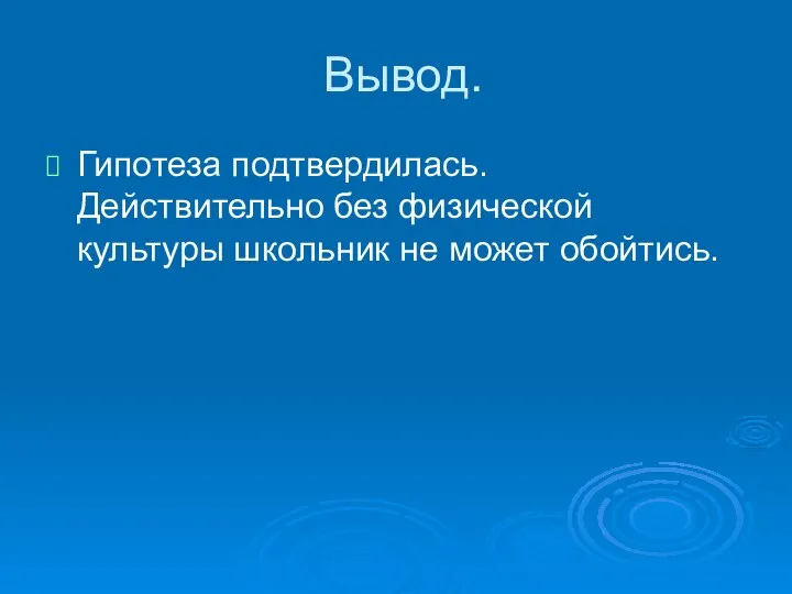 Вывод. Гипотеза подтвердилась. Действительно без физической культуры школьник не может обойтись.