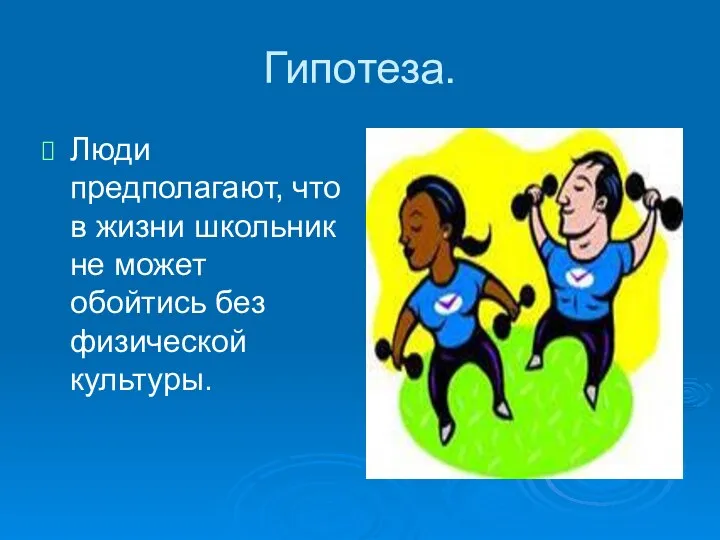 Гипотеза. Люди предполагают, что в жизни школьник не может обойтись без физической культуры.