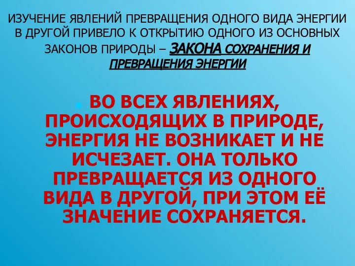 ИЗУЧЕНИЕ ЯВЛЕНИЙ ПРЕВРАЩЕНИЯ ОДНОГО ВИДА ЭНЕРГИИ В ДРУГОЙ ПРИВЕЛО К ОТКРЫТИЮ ОДНОГО