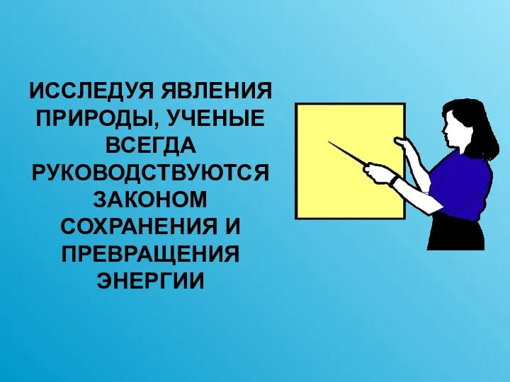 ИССЛЕДУЯ ЯВЛЕНИЯ ПРИРОДЫ, УЧЕНЫЕ ВСЕГДА РУКОВОДСТВУЮТСЯ ЗАКОНОМ СОХРАНЕНИЯ И ПРЕВРАЩЕНИЯ ЭНЕРГИИ