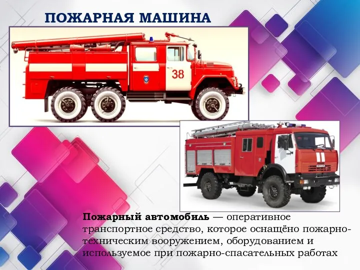 ПОЖАРНАЯ МАШИНА Пожарный автомобиль — оперативное транспортное средство, которое оснащёно пожарно-техническим вооружением,
