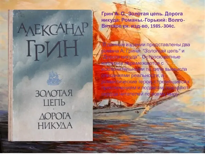 Грин А. С. Золотая цепь. Дорога никуда: Романы.-Горький: Волго-Вятское кн. изд-во, 1985.-304с.