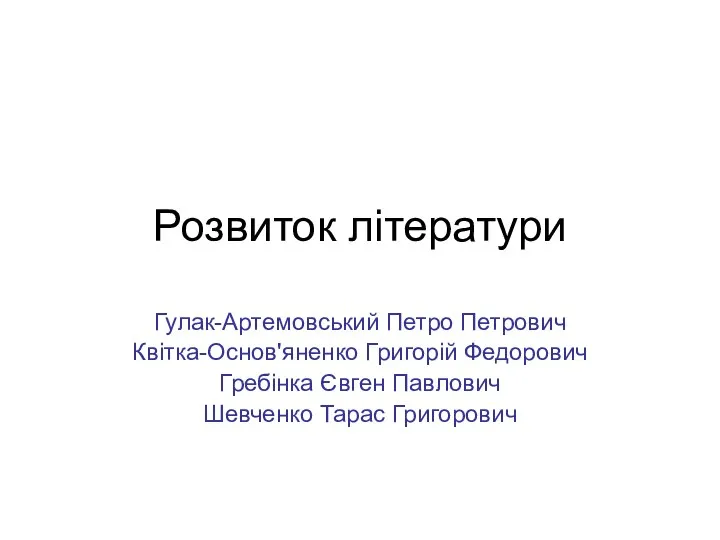 Розвиток літератури Гулак-Артемовський Петро Петрович Квітка-Основ'яненко Григорій Федорович Гребінка Євген Павлович Шевченко Тарас Григорович