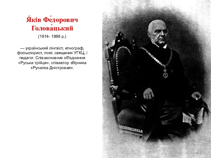 Я́ків Фе́дорович Голова́цький (1814- 1888 р.) — український лінгвіст, етнограф, фольклорист, поет,