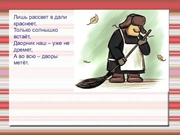 Лишь рассвет в дали краснеет, Только солнышко встаёт, Дворник наш – уже