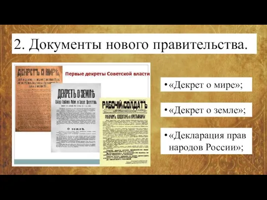 2. Документы нового правительства. «Декрет о мире»; «Декрет о земле»; «Декларация прав народов России»;