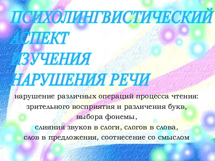 ПСИХОЛИНГВИСТИЧЕСКИЙ АСПЕКТ ИЗУЧЕНИЯ НАРУШЕНИЯ РЕЧИ нарушение различных операций процесса чтения: зрительного восприятия