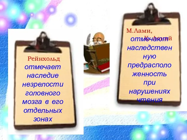 М.Лами, К. Лонай отмечают наследственную предрасположенность при нарушениях чтения Рейнхольд отмечает наследие