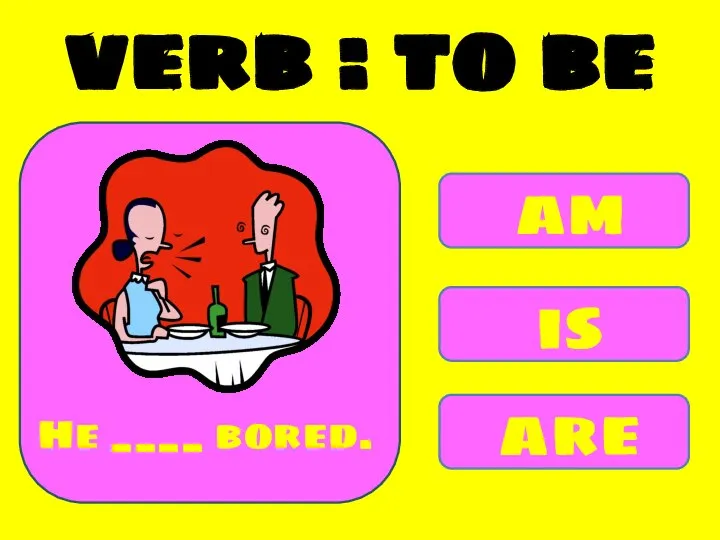 am is are He ____ bored. verb : to be