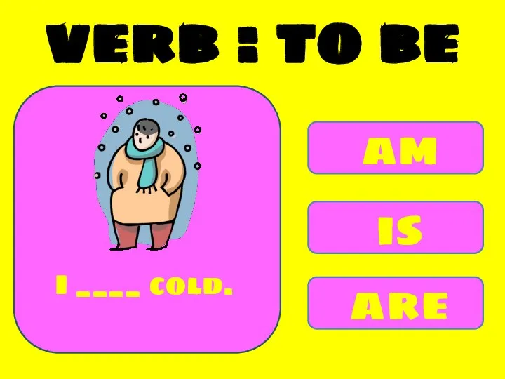 am is are I ____ cold. verb : to be