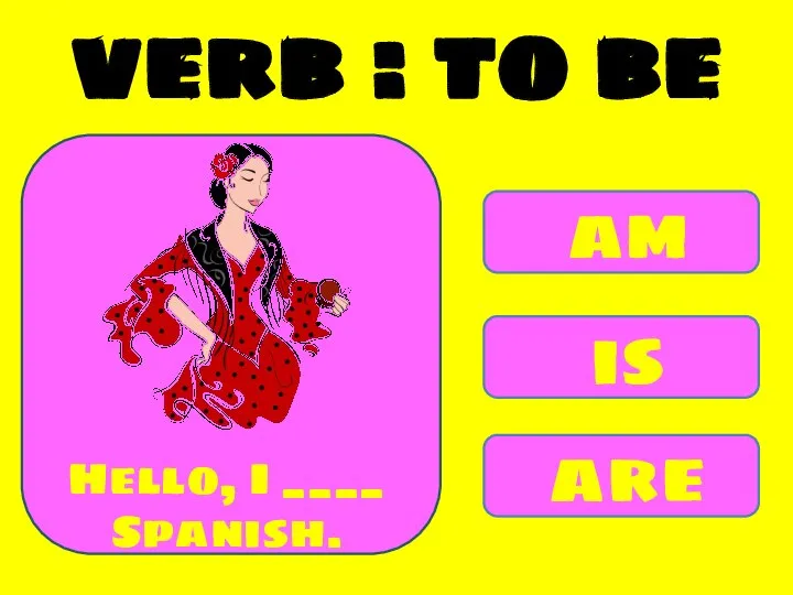 am is are Hello, I ____ Spanish. verb : to be