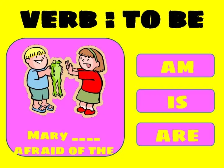 am is are Mary ____ afraid of the frog. verb : to be