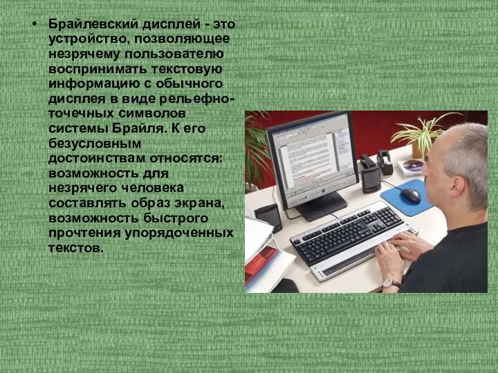 Брайлевский дисплей - это устройство, позволяющее незрячему пользователю воспринимать текстовую информацию с