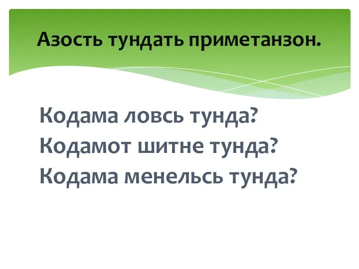 Кодама ловсь тунда? Кодамот шитне тунда? Кодама менельсь тунда? Азость тундать приметанзон.