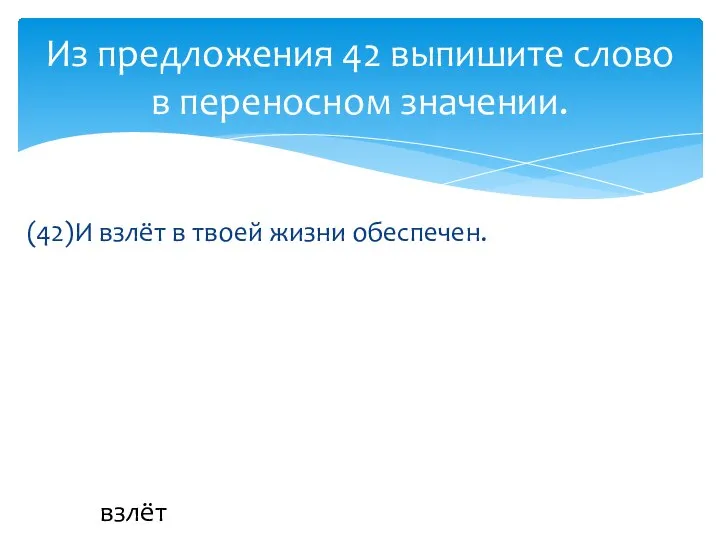 (42)И взлёт в твоей жизни обеспечен. Из предложения 42 выпишите слово в переносном значении. взлёт