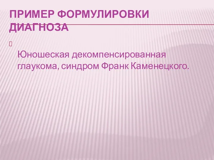 ПРИМЕР ФОРМУЛИРОВКИ ДИАГНОЗА Юношеская декомпенсированная глаукома, синдром Франк Каменецкого.