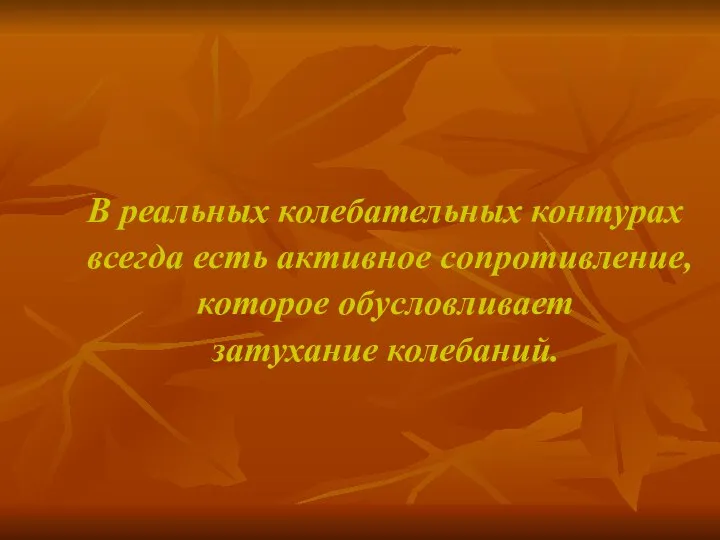 В реальных колебательных контурах всегда есть активное сопротивление, которое обусловливает затухание колебаний.