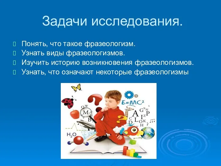 Задачи исследования. Понять, что такое фразеологизм. Узнать виды фразеологизмов. Изучить историю возникновения