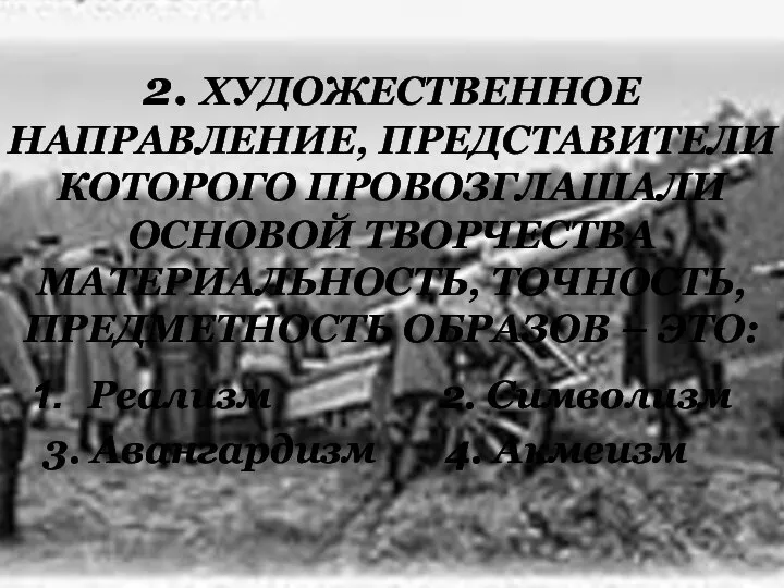 2. ХУДОЖЕСТВЕННОЕ НАПРАВЛЕНИЕ, ПРЕДСТАВИТЕЛИ КОТОРОГО ПРОВОЗГЛАШАЛИ ОСНОВОЙ ТВОРЧЕСТВА МАТЕРИАЛЬНОСТЬ, ТОЧНОСТЬ, ПРЕДМЕТНОСТЬ ОБРАЗОВ