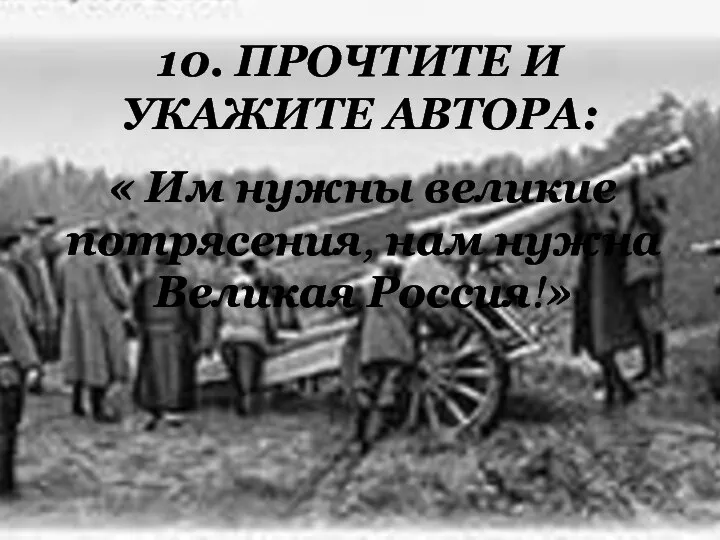 10. ПРОЧТИТЕ И УКАЖИТЕ АВТОРА: « Им нужны великие потрясения, нам нужна Великая Россия!»