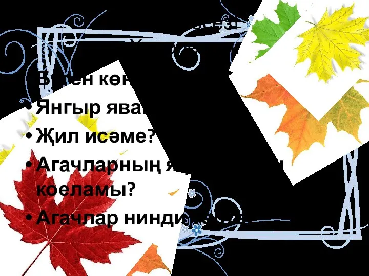 Исәнмесез! Хәерле көн. Буген көн нинди? Янгыр явамы? Җил исәме? Агачларның яфраклары коеламы? Агачлар нинди төстә?