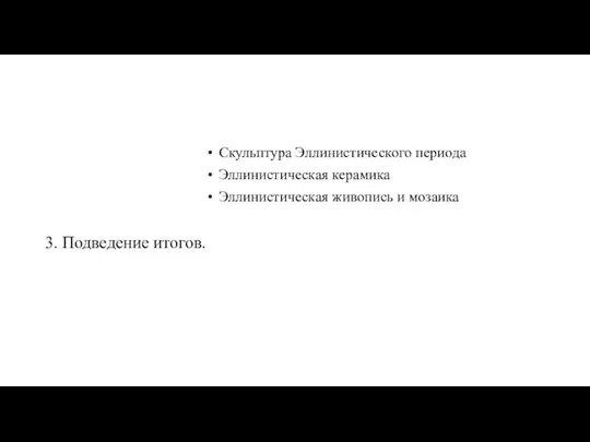 Скульптура Эллинистического периода Эллинистическая керамика Эллинистическая живопись и мозаика 3. Подведение итогов.