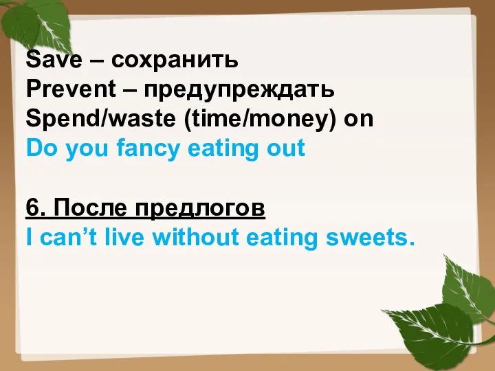 Save – сохранить Prevent – предупреждать Spend/waste (time/money) on Do you fancy