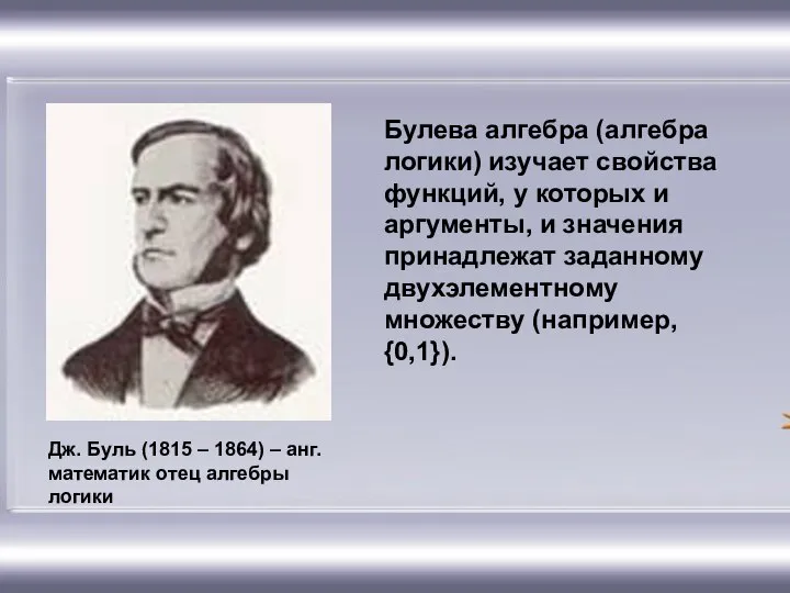 Дж. Буль (1815 – 1864) – анг. математик отец алгебры логики Булева