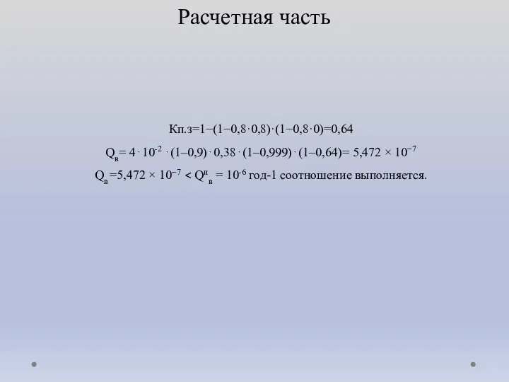 Расчетная часть Кп.з=1−(1−0,8·0,8)·(1−0,8·0)=0,64 Qв= 4⋅10-2 ⋅(1–0,9)⋅0,38⋅(1–0,999)⋅(1–0,64)= 5,472 × 10−7 Qв =5,472 × 10−7