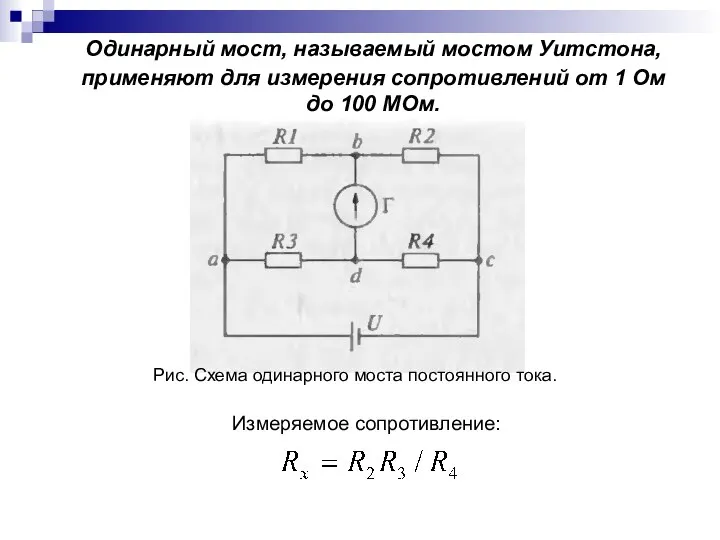 Одинарный мост, называемый мостом Уитстона, применяют для измерения сопротивлений от 1 Ом