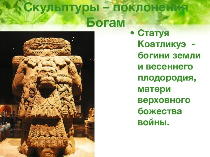 Скульптуры – поклонения Богам Статуя Коатликуэ - богини земли и весеннего плодородия, матери верховного божества войны.