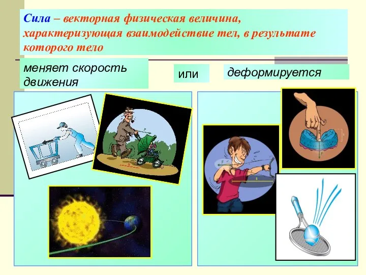 Сила – векторная физическая величина, характеризующая взаимодействие тел, в результате которого тело