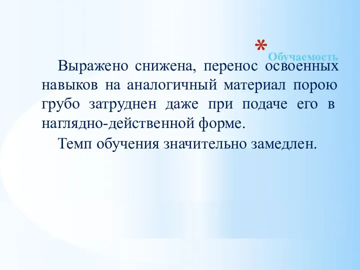 Обучаемость Выражено снижена, перенос освоенных навыков на аналогичный материал порою грубо затруднен