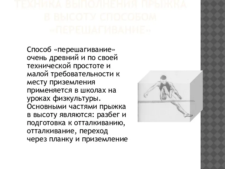 ТЕХНИКА ВЫПОЛНЕНИЯ ПРЫЖКА В ВЫСОТУ СПОСОБОМ «ПЕРЕШАГИВАНИЕ» Способ «перешагивание» очень древний и