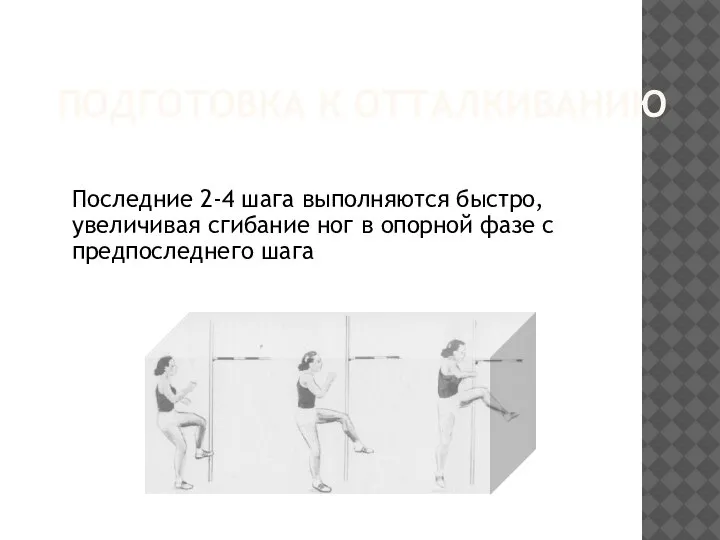 ПОДГОТОВКА К ОТТАЛКИВАНИЮ Последние 2-4 шага выполняются быстро, увеличивая сгибание ног в