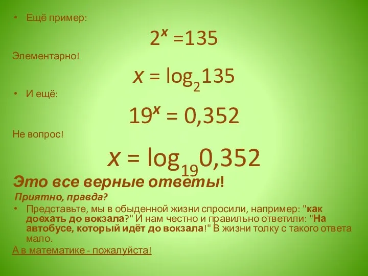 Ещё пример: 2x =135 Элементарно! х = log2135 И ещё: 19x =