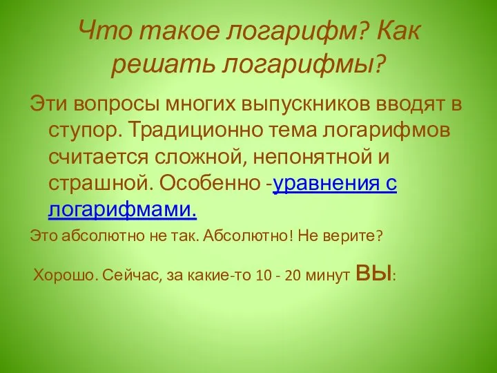 Что такое логарифм? Как решать логарифмы? Эти вопросы многих выпускников вводят в