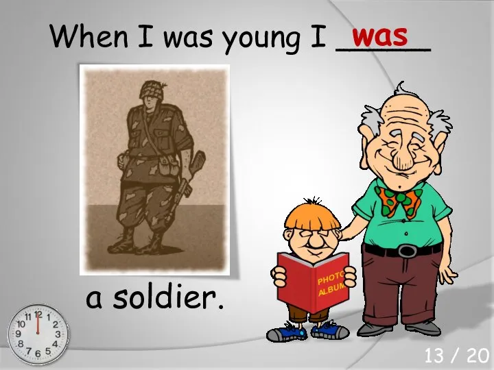 When I was young I _____ a soldier. was 13 / 20