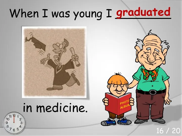 When I was young I ________ in medicine. graduated 16 / 20